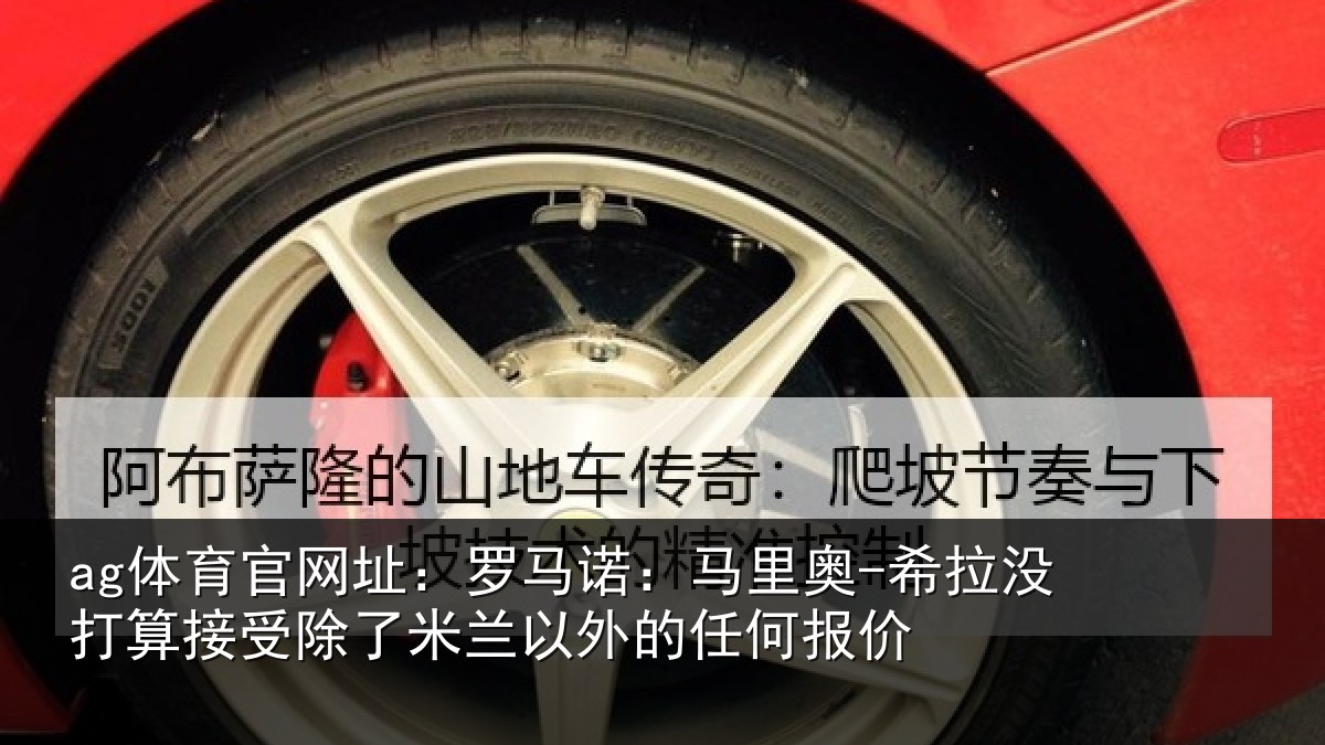 ag体育官网址：罗马诺：马里奥-希拉没打算接受除了米兰以外的任何报价
