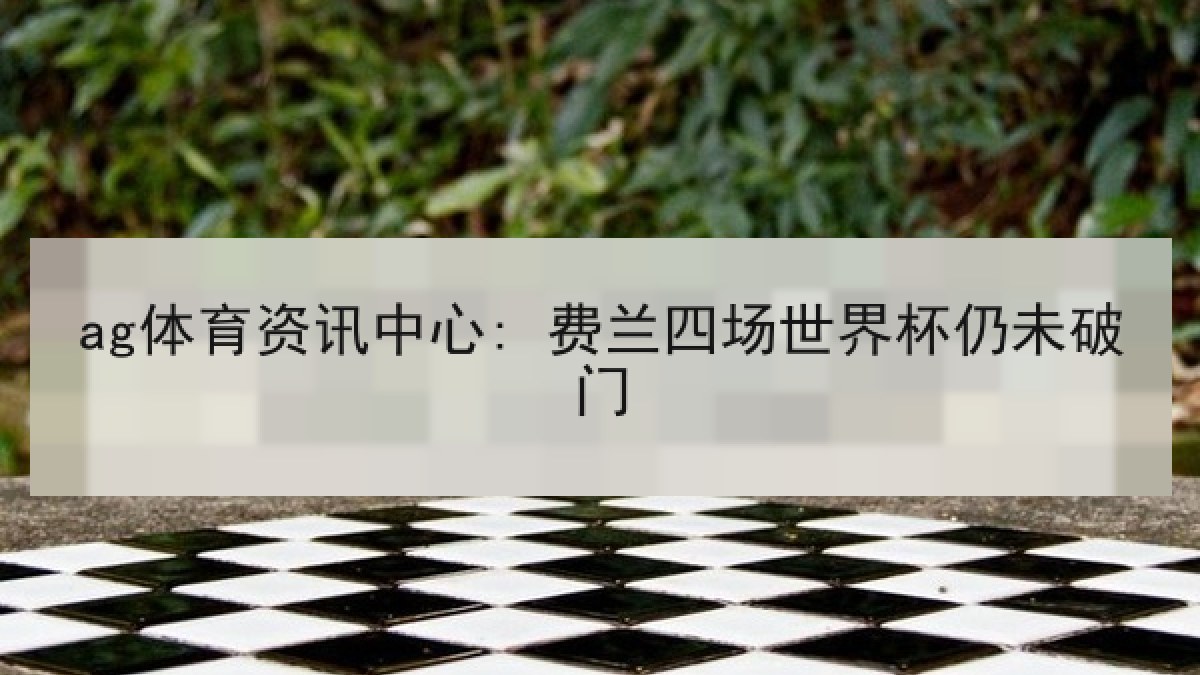 ag体育资讯中心: 费兰四场世界杯仍未破门