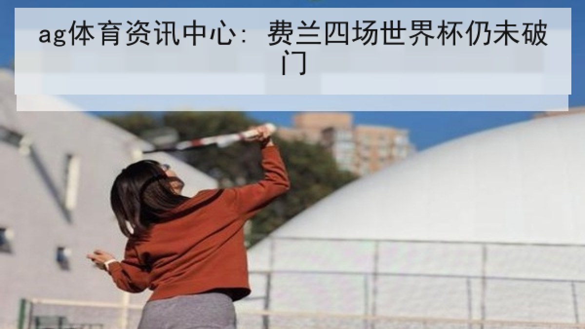 ag体育资讯中心: 费兰四场世界杯仍未破门