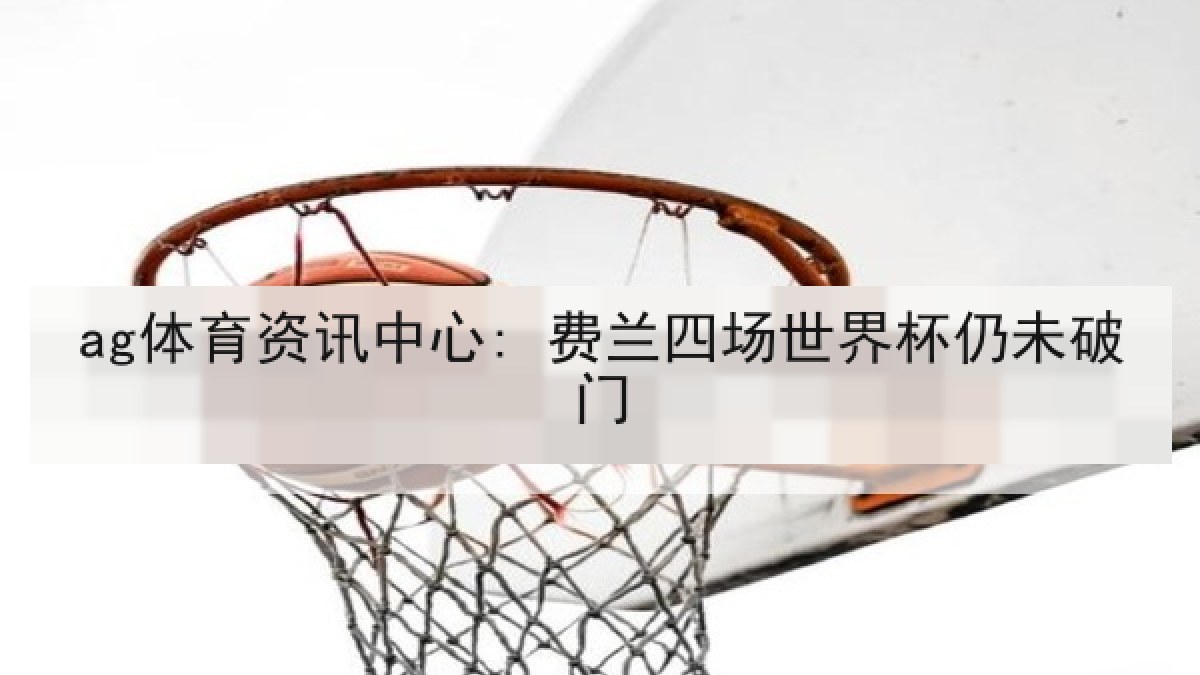 ag体育资讯中心: 费兰四场世界杯仍未破门