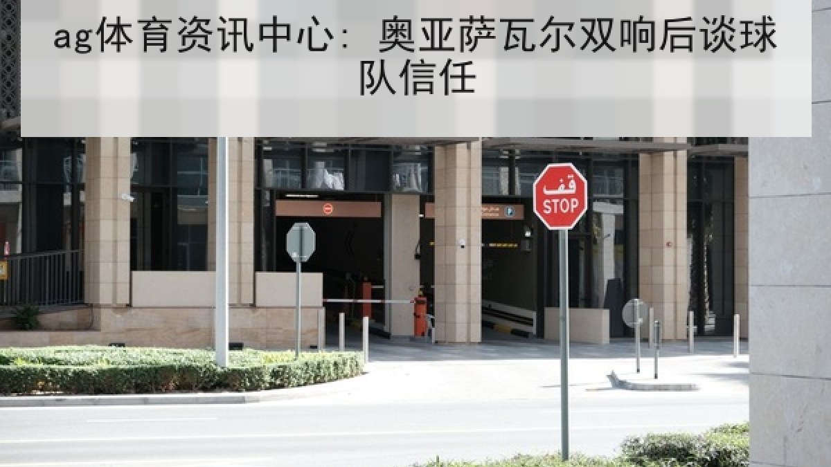 ag体育资讯中心: 奥亚萨瓦尔双响后谈球队信任