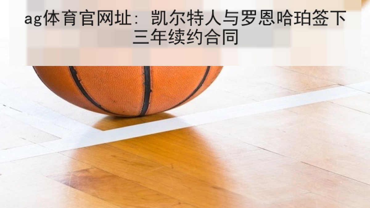 ag体育官网址: 凯尔特人与罗恩哈珀签下三年续约合同