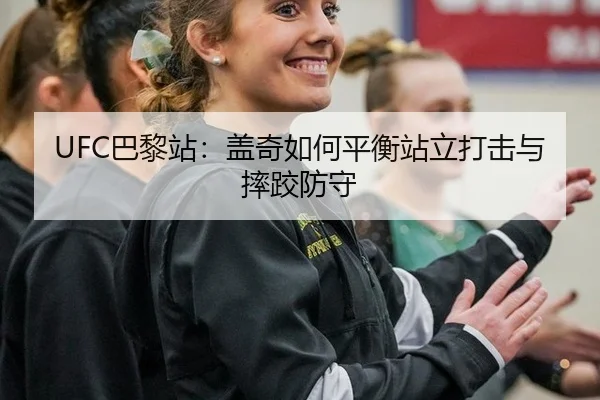 UFC巴黎站：盖奇如何平衡站立打击与摔跤防守