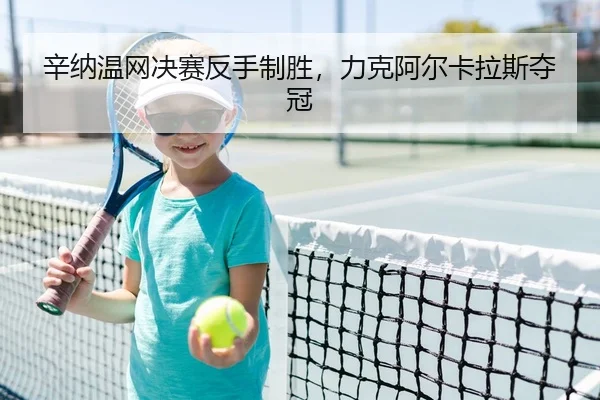 辛纳温网决赛反手制胜，力克阿尔卡拉斯夺冠