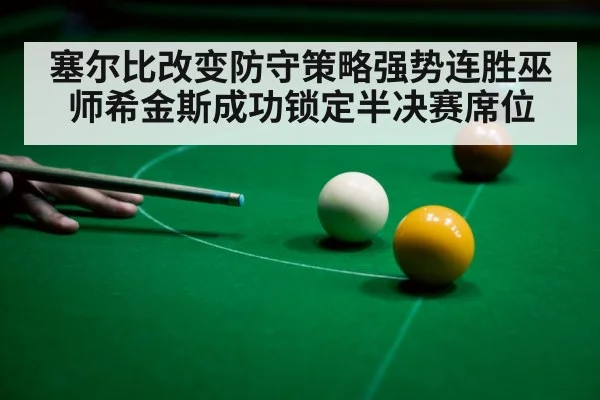 塞尔比改变防守策略强势连胜巫师希金斯成功锁定半决赛席位