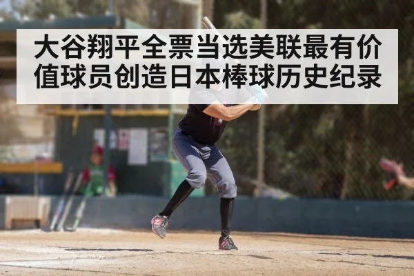 大谷翔平全票当选美联最有价值球员创造日本棒球历史纪录