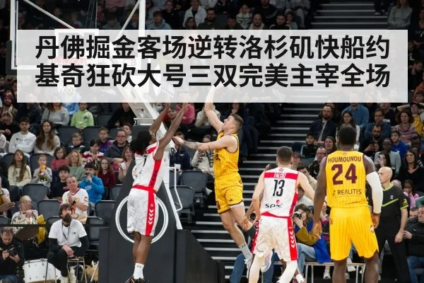 丹佛掘金客场逆转洛杉矶快船约基奇狂砍大号三双完美主宰全场