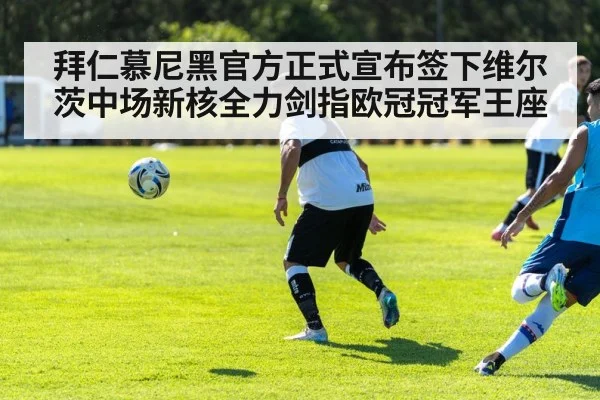 拜仁慕尼黑官方正式宣布签下维尔茨中场新核全力剑指欧冠冠军王座