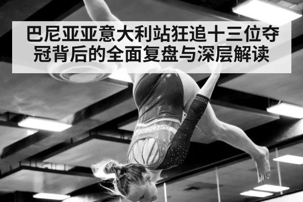 巴尼亚亚意大利站狂追十三位夺冠背后的全面复盘与深层解读