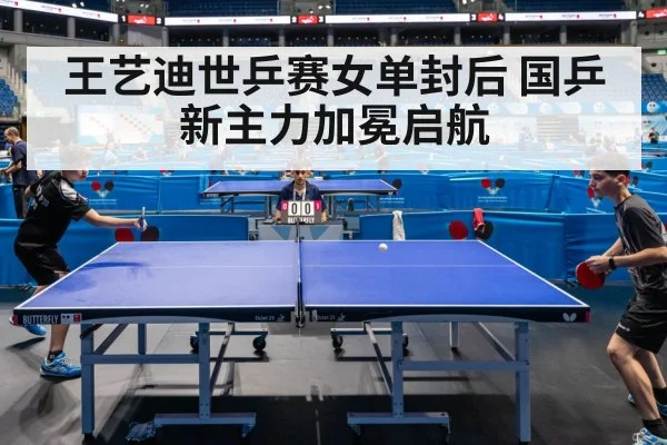 王艺迪世乒赛女单封后 国乒新主力加冕启航