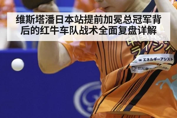 维斯塔潘日本站提前加冕总冠军背后的红牛车队战术全面复盘详解