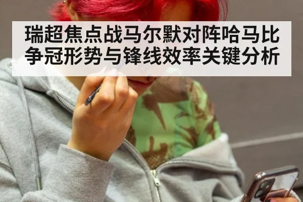瑞超焦点战马尔默对阵哈马比争冠形势与锋线效率关键分析