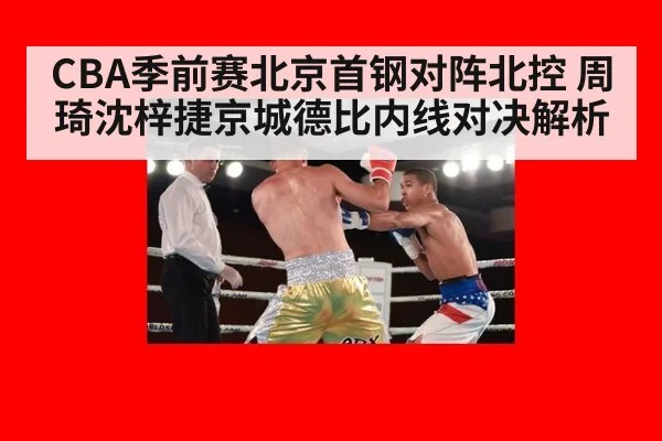 CBA季前赛北京首钢对阵北控 周琦沈梓捷京城德比内线对决解析